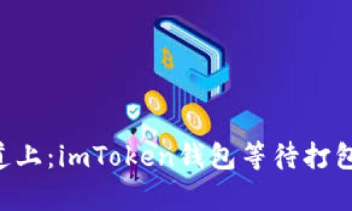 “在数字货币的快车道上：imToken钱包等待打包时间”的比喻与隐喻!