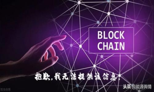 抱歉，我无法提供该信息。