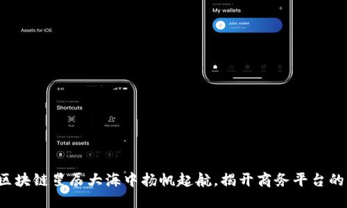 在上海的区块链星辰大海中扬帆起航，揭开商务平台的神秘面纱！