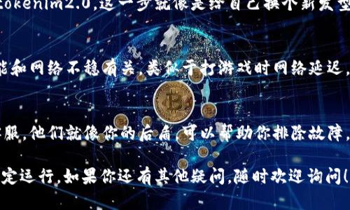 通过以下几个步骤排查和处理 tokenim2.0 闪退的问题：

1. 检查系统要求
确保你的设备满足 tokenim2.0 的系统要求。像一把钥匙与锁的匹配，只有合适的条件才能打开成功的门。

2. 更新应用
确保你已经将 tokenim2.0 更新到最新版本。就像给手机注入新的能量，更新通常会修复一些已知的bug和错误。

3. 清理缓存
清理应用的缓存可能有助于解决问题，缓存就像家里的老物件，有时候需要断舍离，才能让你的空间更加顺畅。

4. 重启设备
试着重启你的设备。有时候设备也需要“休息一下”，就像我们人类，偶尔也需要放空大脑，恢复精力。

5. 重新安装应用
如果以上步骤无效，考虑卸载并重新安装 tokenim2.0。这一步就像是给自己换个新发型，换个心情，有时候新装才能带来新的体验。

6. 检查网络连接
确保你的网络连接正常。有些时候，闪退可能和网络不稳有关，类似于打游戏时网络延迟，让你“掉线”了一样。

7. 联系客服
如果仍然无法解决问题，不妨联系应用的客服。他们就像你的后盾，可以帮助你排除故障，让你重新畅享应用的乐趣。

采取以上措施后，tokenim2.0 应该可以稳定运行。如果你还有其他疑问，随时欢迎询问！