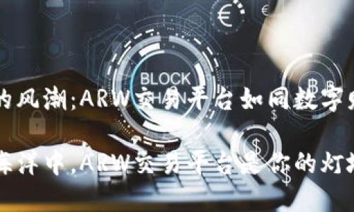 应对区块链的风潮：ARW交易平台如同数字财富的导航星

在区块链的海洋中，ARW交易平台是你的灯塔