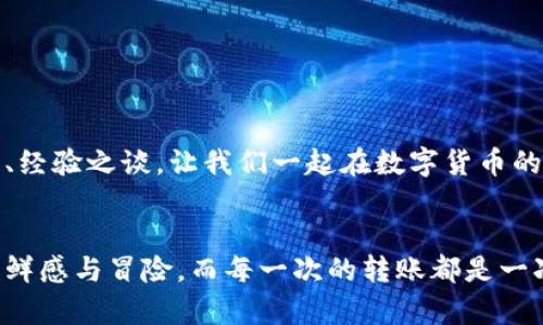 要将Tokenim 2.0转出来的钱，您可以按照以下步骤进行操作。这里提供一个基本的指南，带有一些轻松的风格，希望能够帮助您顺利完成操作：

第一步：了解您的钱包

首先，您需要了解您存放Tokenim 2.0的数字钱包。就像一个安全的保险柜，钱包是您数字资产的存储空间。确保您的钱包是安全的，您掌握着私钥，避免被“财务小偷”盯上，谁还没点小烦恼呢？


第二步：选择平台

一旦确认您拥有Tokenim 2.0，接下来需要选择一个支持交易的加密货币交易平台。可以类比为为您的资产寻找一个“市场集市”，在这里您可以找到想要交易的人和所需的价格。推荐一些知名的平台，如Binance、Coinbase或Huobi等，当然，选择时记得查看一下平台的费用和安全性。


第三步：注册账户

若您还没有账户，是时候注册了。请确保使用一个强密码和双重身份验证（2FA），这是保护您账号的重要门槛，就像在家门口多加了一道锁，让小偷无从下手。


第四步：将Tokenim 2.0提现到交易所

在您的交易所账户注册完成后，您需要将Tokenim 2.0从您的钱包转移到交易所。进入交易所后，找到“存款”区域，选择Tokenim 2.0，系统会提供一个地址。接着，回到您的钱包，将Tokenim 2.0发送到那个地址。记得仔细核对地址，发错地址可不是开玩笑的事，犹如投递错误的包裹，麻烦可就大了。


第五步：进行交易

成功将Tokenim 2.0存入交易所后，您就可以开始交易了。选择用Tokenim 2.0兑换法币或其他数字资产，像是在市场上货物交换一样，根据市场行情来选择交易时机，当然，不要急于求成，这可是需要一些“小心思”的。


第六步：提取款项

当您的交易完成后，您会在交易所中看到相应的法币，准备提现。我知道，有些人总是喜欢把钱藏在“床垫”下，但在这里，您要将钱提到一个安全的银行账户。按下提现按钮，输入银行信息，等待银行系统处理，通常需要1-5个工作日。此次提现的过程亮点在于，您必须耐心等待，不然就像在等待神奇的黑森林蛋糕，未必会立刻出现。


小贴士

- **保持冷静和耐心**：无论是转账还是提现，金融市场可能会变得波动，但请避免贪婪和恐慌。
- **务实监管**：在进行数字资产交易时，了解当地的法规与税务政策，做到心中有数。
- **咨询专业人士**：如果您在整个过程中感到迷茫，咨询财务顾问或专业人士总是明智的选择。



希望这些步骤对您有所帮助。如果您对Tokenim 2.0提现仍有疑问，欢迎随时询问，就像寻求知心朋友的建议一样，大家都乐于分享自己的小智慧、经验之谈，让我们一起在数字货币的世界里高歌猛进吧！


总体而言，将Tokenim 2.0提取出来的不仅仅是一个过程，更是一段有趣的旅程。享受这个过程中每一个小细节，您会发现数字世界其实充满了新鲜感与冒险，而每一次的转账都是一次小小的冒险。