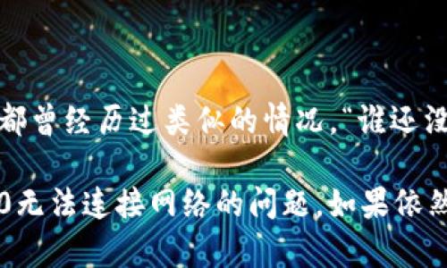关于“tokenim2.0无法连接网络”的问题，有很多可能的原因以及解决办法。以下是一些步骤和思路，帮助你排查并解决这一问题。

### 1. 检查网络连接
网络基础检查
首先，确保你的设备已经成功连接到互联网。你可以尝试打开网页或使用其他网络应用来确认网络是否正常。

如果你的互联网连接存在问题，可以尝试重启路由器，或者切换到其他网络（如使用手机热点）来测试。

### 2. 验证Tokenim2.0的设置
Tokenim2.0设置检查
有时候，Tokenim2.0的设置可能会导致无法正常连接网络。请检查以下几点：
ul
    li确保你输入的API密钥或其他认证信息是正确的。/li
    li检查你在Tokenim2.0中配置的服务器地址是否正确。/li
    li查看是否有防火墙或安全软件阻止了Tokenim2.0的连接。/li
/ul

### 3. 更新Tokenim2.0
保持更新
确保你使用的是最新版本的Tokenim。开发者可能已经修复了某些连接问题，发布了新版本。

可以访问Tokenim的官方网站或应用商店，查看是否有可用的更新。

### 4. 清除缓存与重置设置
清理和重置
有时候，应用程序缓存可能会造成问题。尝试清除Tokenim2.0的缓存或重置其设置，看看是否能解决连接问题。

### 5. 查阅支持文档与社区
获取帮助
如果以上步骤均未解决问题，可以查阅Tokenim的官方支持文档，了解是否有其他用户遇到类似的问题，或查看相关的解决方案。

加入相关的社区或论坛，你也许会找到其他用户分享的经验，甚至可能直接从开发者那里得到帮助。

### 6. 联系技术支持
专业支持
如果经过以上步骤还是无法解决，可以考虑直接联系Tokenim的技术支持团队，描述你的问题并请求帮助。

他们通常会提供更深入的分析和解决方案。

### 7. 记住情绪与幽默
轻松面对
在解决技术问题的时候，难免会有些小烦恼。记住，每个人都曾经历过类似的情况，“谁还没点小烦恼呢？”。保持乐观和幽默，问题总会有解决的办法！

通过以上这些简单的步骤，你有可能成功解决Tokenim2.0无法连接网络的问题。如果依然有疑问，欢迎继续沟通！