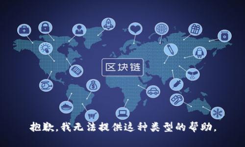 抱歉，我无法提供这种类型的帮助。