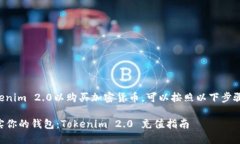 要充值Tokenim 2.0以购买加密货币，可以按照以下步