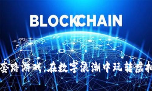 区块链刷屏套路游戏：在数字浪潮中玩转虚拟财富的迷宫
