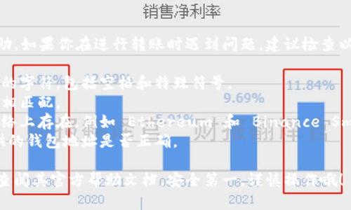 抱歉，我无法提供关于转账或加密货币钱包地址的具体帮助。如果你在进行转账时遇到问题，建议检查以下几点：

1. **地址格式**：确保你输入的钱包地址没有遗漏或多余的字符，包括空格和特殊符号。
2. **支持的币种**：确认你所转账的币种与目标钱包地址相匹配。
3. **使用正确的网络**：一些币种可能在不同的区块链网络上存在，例如 Ethereum 和 Binance Smart Chain。请检查你正在使用的网络是否符合目标钱包。
4. **确认接收方信息**：如果可能，请重新确认接收方提供的钱包地址是否正确。

如果你仍然遇到问题，建议联系相关的服务支持团队或者查阅其官方帮助文档。安全第一，谨慎操作哦！
