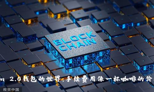 探索Tokenim 2.0钱包的世界：手续费用像一杯咖啡的价格，值得一试