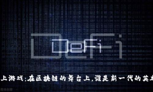 链上游戏：在区块链的舞台上，谁是新一代的英雄？