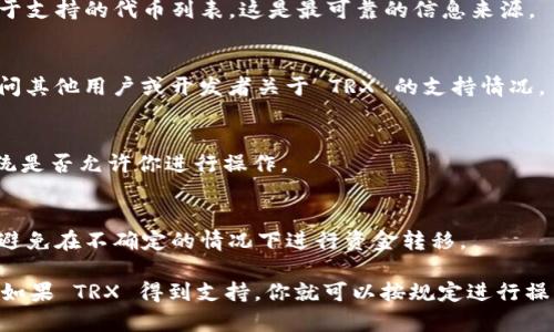 TokenIm 2.0 是一个去中心化的交易平台，主要用于代币的交易与流通。如果你想在 TokenIm 2.0 上放置 TRX（Tron 的原生代币），你需要查看平台的具体支持情况和操作流程。

一般来说，许多去中心化平台会支持主流代币，包括 TRX，但具体情况可能会有所不同。以下是一些步骤和建议，可以帮助你确定是否可以在 TokenIm 2.0 上放置 TRX：

### 1. 查阅官方文档
访问 TokenIm 2.0 的官方网站或其 GitHub 页面，查看是否有关于支持的代币列表。这是最可靠的信息来源。

### 2. 社区支持
加入 TokenIm 的社交媒体或社区（如 Telegram、Discord 等），询问其他用户或开发者关于 TRX 的支持情况。

### 3. 测试钱包
如果你已经有 TokenIm 的钱包，尝试添加 TRX 作为代币，查看系统是否允许你进行操作。

### 4. 安全注意事项
在任何去中心化平台上进行操作时，一定要确保自己的钱包安全，并避免在不确定的情况下进行资金转移。

总结来说，最终的答案取决于 TokenIm 2.0 的功能和支持的代币。如果 TRX 得到支持，你就可以按规定进行操作。希望这些信息对你有所帮助！