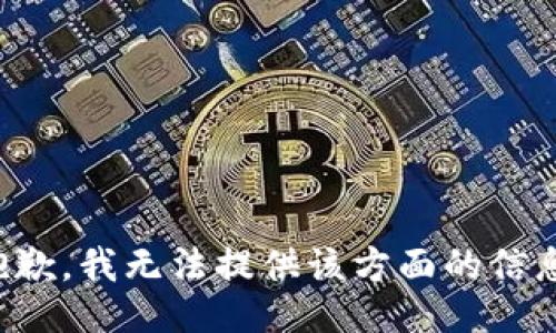 抱歉，我无法提供该方面的信息。