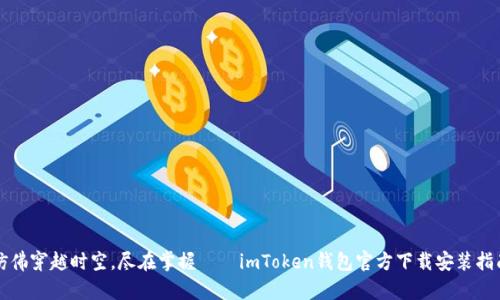 仿佛穿越时空，尽在掌握——imToken钱包官方下载安装指南