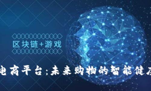 海南区块链电商平台：未来购物的智能健康“魔法盒子”