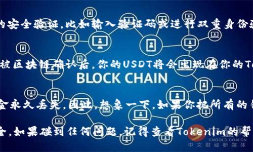 将USDT转入Tokenim冷钱包的步骤可以简化为几个主要步骤。以下是详细的操作指南：

步骤一：获取Tokenim冷钱包地址
首先，你需要在Tokenim冷钱包中找到并复制你的USDT接收地址。这通常可以在钱包的“接收”或“钱包”界面中找到。请确保选择正确的网络（如Ethereum或TRON），因为不同的网络会有不同的地址格式。

步骤二：登录你的交易所账户
然后，登录到你持有USDT的交易所账户，例如Binance、Huobi等。找到你要提取的USDT，并点击提取或转出。

步骤三：填写转出信息
在提取页面中，输入你刚才复制的Tokenim冷钱包地址，此外还需要选择转出数量。请确保金额正确，并再次检查地址，避免发送到错误的位置。可以说，发送数字货币就像寄快递，地址错误可就麻烦了。

步骤四：确认提取
确认所有信息无误后，点击提取或发送按钮。大多数交易所会要求你完成额外的安全验证，比如输入验证码或进行双重身份验证。这一步就像是一次“小考验”，确保是你本人在操作。

步骤五：等待确认
一旦你提交了转出申请，交易所会处理你的请求，通常需要几分钟时间。当交易被区块链确认后，你的USDT将会出现在你的Tokenim冷钱包中。

附加提示：备份与安全
最后，确保你已安全备份你的Tokenim冷钱包。如果钱包丢失或被盗，将导致资金永久丢失。因此，想象一下，如果你把所有的钥匙放在一个地方，丢了可就麻烦了！

这就是将USDT转入Tokenim冷钱包的整个过程，注意检查每一步，确保资金安全。如果碰到任何问题，记得查看Tokenim的帮助中心或社区论坛，谁还没点小烦恼呢？希望这篇指南能帮助你顺利转账。