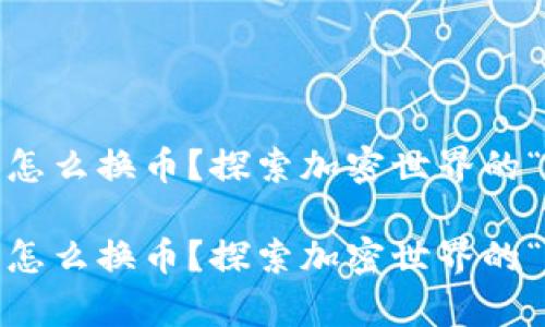 imToken钱包怎么换币？探索加密世界的“变魔术”技巧！

imToken钱包怎么换币？探索加密世界的“变魔术”技巧！