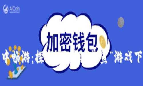 在区块链海洋中畅游：探索“区块链养鱼”游戏下载的趣味世界