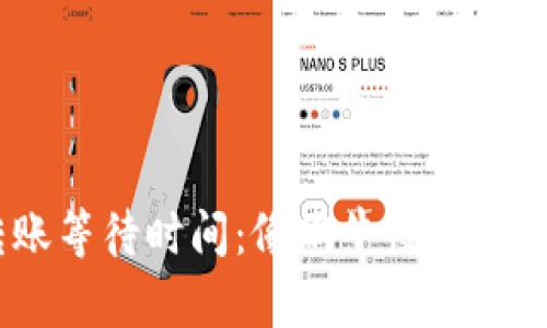 Tokenim 2.0 转账等待时间：像蜗牛慢慢爬？还是闪电般迅速？