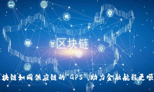 区块链如同供应链的“GPS”，助力金融航程更顺畅