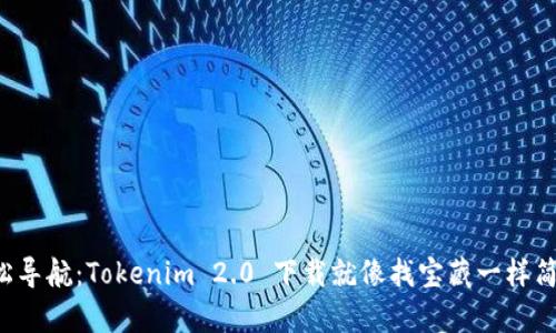 轻松导航：Tokenim 2.0 下载就像找宝藏一样简单！