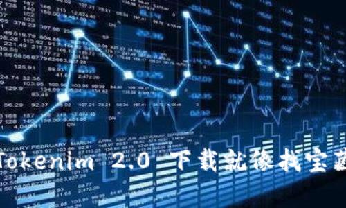 轻松导航：Tokenim 2.0 下载就像找宝藏一样简单！