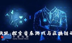 在音符间跳跃：探索音乐游戏与区块链的奇妙交