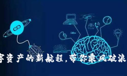 Tokenim 2.0：数字资产的新航程，带你乘风破浪，迎接火币的狂潮！