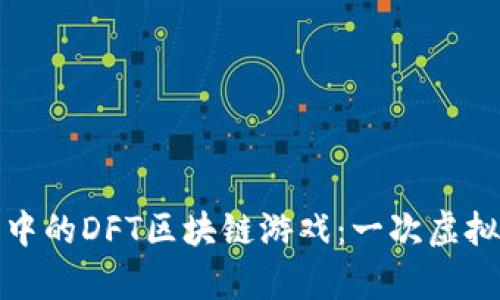 探索元宇宙中的DFT区块链游戏：一次虚拟冒险的开启