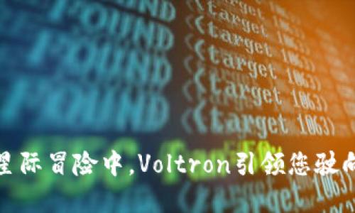 在区块链的星际冒险中，Voltron引领您驶向未来的光辉
