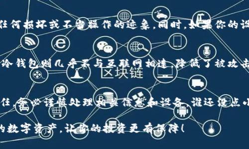 创建一个Tokenim冷钱包（Cold Wallet）需要一些具体步骤和注意事项。冷钱包是一个离线存储资产的方法，相较于热钱包（在线钱包），它更加安全，适合长期保存数字资产。以下是创建Tokenim冷钱包的基本步骤和详细介绍。

第一步：选择合适的硬件设备
在创建冷钱包之前，你首先需要一个硬件设备，可以是硬件钱包、USB闪存盘或者专门的冷储存解决方案。选择时要注意设备的安全性和兼容性，确保它支持Tokenim的代币。

第二步：下载并安装钱包软件
大部分冷钱包设备需要配合专门的钱包软件使用。在Tokenim的官网或其支持页面上可以找到官方的下载链接。确保下载的是最新版本，以避免潜在的安全漏洞。

第三步：生成钱包地址
安装完成后，打开钱包软件，并选择“创建新钱包”。系统会引导你生成一对公钥和私钥。请务必将你的私钥妥善保管，因为一旦丢失，你将无法找回你的资产。

第四步：备份钱包信息
在创建完钱包地址后，务必进行备份。这包括把助记词、私钥以及任何其他重要信息写下来，并存放在安全的地方（比如保险箱）。有些人可能会选择将其分开存放，以避免整组信息丢失。

第五步：转移Tokenim代币到冷钱包
现在你已经拥有了一个安全的钱包，可以向其转移Tokenim代币。打开你现有的热钱包，选择“发送”功能，输入你的冷钱包地址和需要转移的代币数量，确认交易。

第六步：验证交易
转移完成后，定期检查你的冷钱包，确保代币确实在账户中。你可以使用Tokenim提供的区块链浏览器进行验证。

第七步：保持冷钱包的安全性
尽管冷钱包通过离线方式提供了更高的安全性，仍然需要小心。建议定期检查设备是否有任何损坏或不当操作的迹象。同时，如果你的设备支持更新，确保在安全的环境下进行。

为什么选择冷钱包而不是热钱包？
冷钱包的最大优势在于其安全性。热钱包虽然方便，但用于在线交易容易遭受黑客攻击。而冷钱包则几乎不与互联网相连，降低了被攻击的风险。正如一位古老的智者所说，“安全永远比便利更重要”。

总结及建议
创建Tokenim冷钱包并不复杂，只需几步即可完成。然而，持有加密货币需要承担一定的责任，务必谨慎处理相关信息和设备。谁还没点小烦恼呢？一旦你建立了安全的冷钱包，你就可以享受更加放心的数字资产管理了。

以上就是创建Tokenim冷钱包的详细步骤说明。希望这个指南对你有所帮助，安全管理你的数字资产，让你的投资更有保障！