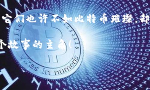 tokenim没有比特币？那它是什么“外星人”？

在数字货币的宇宙中，比特币就像是那颗遥不可及的太阳，光芒万丈，引领着无数的行星围绕它转动。而在这片浩瀚的银河中，tokenim就像是那个神秘的外星人，虽然没有比特币那样的知名度，却以独特的方式吸引着我们的注意。今天，我们就来聊一聊为什么说tokenim没有比特币，以及它在数字资产世界中的独特价值。

tokenim, 比特币, 数字货币, 区块链/guanjianci

1. tokenim的身份揭秘

虽然tokenim听起来像是某种通过UFO降落在地球的外星生物，但实际上，它是一种基于区块链技术的数字资产。不同于比特币，这个“外星人”可以有多种形式，比如说代币、加密资产等，非常灵活。它可以用于线上交易、资产转移，甚至也是众多DEFI项目的基石。

有人可能会问：“tokenim和比特币到底是什么关系？”想象一下，如果比特币是数字货币界的中流砥柱，那tokenim就像是这个大厦中的小砖块，没有它，整个建筑也无法稳固。它们一起构建了一个完整的数字金融生态系统。

2. tokenim的使命：为何不能只关注比特币？

我们生活在一个五光十色的世界中，为什么要把目光局限于“比特币这个太阳”而忽略了其他“行星”的存在？每种数字资产都有其独特的功能和使命，感受一下这几种tokenim可能的用例：

ul
    li层次性：tokenim可以参与到各种去中心化金融协议（DeFi）中，比如流动性提供、用户质押等。/li
    li智能合约：许多tokenim是在智能合约平台上发行的，这使得它们的用途更加广泛。/li
    li社区治理：一些tokenim甚至赋予持有者投票权，参与项目未来的发展方向。/li
    liNFT：在数字艺术和收藏品的洪流中，以tokenim形式存在的NFT（不可替代代币）正日益兴起。/li
/ul

就好比说，一个人可能是职场上的精英，但在家庭中可能是个小角色，tokenim在不同的场景中，可以发挥不同的作用，谁说它不能闪闪发光呢？

3. tokenim成功的幕后故事

tokenim的成功不仅取决于技术的支持，背后有许多动人的故事。首先，那些看起来不可思议的项目如何从无到有？这其中可不仅仅需要技术团队的努力，更需要一群“梦想家”的共同努力。想象一下，如果比特币是一个孤独的英雄，那么tokenim就是那些坚韧不拔的追随者，奋力向前。

有些项目例如Uniswap、Chainlink，它们所依靠的tokenim，正是推动整个生态系统的动力源。其背后团队凝聚的梦想与目标，正如同星空下的星星，虽小却璀璨。

4. 如何选择适合你的tokenim？

在众多tokenim中，选择一个适合你的可不是一件简单的事，就像在琳琅满目的商场中，挑选一件心仪的衣服。“哎，今天我想要一件既能保暖又不失风度的外套”，这时你总会犹豫不决。因此，选tokenim也要判断它的潜力和市场需要。

在选择tokenim时可以参考以下几个步骤：

ul
    listrong了解项目白皮书：/strong白皮书就像是一份“餐单”，告诉你这道菜是如何制作的，是否新鲜。/li
    listrong社区支持度：/strong一个活跃的社区就像是良好的商场氛围，支持你选中的“商品”更有保障。/li
    listrong团队背景：/strong了解这个项目的开发团队，他们的过往经历可以为你的投资提供保障。/li
/ul

5. tokenim的未来：比特币的影子还是独立亮点？

在未来的数字货币世界，tokenim可能会像小鸟一样，从比特币的阴影中挣脱出来，各自飞向自己的天空。它们有着不同的应用场景和发展方向，正如同各个星球之间的距离，永远也无法相同。

可能有一天，tokenim的创新和发展会推动整个区块链的进化，甚至会为现实经济带来颠覆性的改变。想象一下，如果每个人的生活中都拥有自己的tokenim，不再受限于中央集权，那将是多么美好的未来！

所以，亲爱的数字货币爱好者，不要因为比特币的光环而错过了tokenim这个“外星人”所带来的机遇。谁知道呢，也许下一个数字货币诺贝尔奖得主，正是一个从tokenim中崭露头角的小角色。

6. 结语

tokenim没有比特币的名声，可是在数字货币的世界中，它的作用不容小觑。在这个充满梦想与创意的时代，每一种数字资产都在书写自己的故事。它们也许不如比特币璀璨，却也在不断发光发热。

最终，tokenim和比特币的一起共存，让我们广阔的数字金融世界更加丰富多彩。谁说只有比特币才会受到关注？每一种tokenim都可能成为下一个故事的主角！

所以，亲爱的朋友，跟着我一起拥抱这个充满可能性的数字资产世界吧！