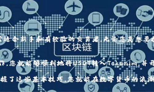 将USDT（泰达币）转入Tokenim是一个相对简单的过程，但在操作之前，了解一些基本知识和步骤是非常重要的。以下是将USDT转入Tokenim的详细指南，包括相应的步骤和注意事项。

第一步：注册Tokenim账户
首先，您需要在Tokenim上注册账户。如果您还没有帐户，请访问Tokenim官方网站，点击注册按钮，按照提示填写相应的信息，包括电子邮件地址、手机号及密码等。

第二步：完成身份验证
大多数交易所为了确保用户安全，会要求完成身份验证。您需要提供一些个人信息和身份证明文件。虽然这个过程可能稍显繁琐，但这是保护您资金安全的重要一步。

第三步：获取USDT的接收地址
一旦您完成注册和身份验证，您将能够访问账户仪表板。在这里，寻找“存款”选项，选择USDT，并系统会为您生成一个接收地址。请确保您复制正确的地址，因为铸币操作涉及到资金的转移，任何错误都可能导致资产的丢失。

第四步：从交易所转账USDT
接下来，您需要访问您存放USDT的交易所（如币安、火币等）。登录您的账户，进入提币或提现页面，输入您从Tokenim复制的USDT接收地址。同时，输入您想要转移的金额，确认所有信息无误后，提交提现请求。

第五步：确认转账状态、等待到账
一旦您提交提现请求，您通常会收到交易所的确认邮件或短信。在确认转账后，您需要耐心等待。根据网络拥挤程度，USDT的转账可能需要几分钟到半小时不等。在Tokenim账户中，您可以查看您的资产余额，确认您的USDT是否到账。

第六步：开始交易
当您的USDT成功转入Tokenim后，您就可以开始进行各种交易了！无论是购买其他的加密资产，还是进行投资，Tokenim都为您提供了众多的选择。

必要的注意事项
在转账之前，请确保以下几点：
ul
    li确认Tokenim支持的USDT网络（如ERC20或TRC20），以避免出现转账失败。/li
    li在提币时请仔细核对接收地址，这一步可是影响您资产安全的关键。/li
    li了解交易所的手续费结构，以免在转账时遭遇意外的费用。/li
/ul

关于Tokenim的基本介绍
Tokenim是一个提供多种加密货币交易和存储服务的平台。它以用户友好的界面和高效的交易系统著称，非常适合新手和有经验的交易者。无论您是想要投资新兴的加密项目，还是仅仅想通过USDT进行稳定的资金管理，Tokenim都能为您提供便利。

总结
转账USDT到Tokenim的过程相对简单，但需要注意资金安全和正确的操作方式。细心地按照上述步骤进行操作，您就能够顺利地将USDT转入Tokenim，并开始您的加密货币旅程了！数字货币世界变化万千，保持学习，紧跟前沿，希望您在加密市场中取得丰硕的成果！

这样，您就能轻松完成将USDT转入Tokenim的过程，并开启一段新的投资旅程。谁还没点小烦恼呢？别担心，掌握了这些基本技巧，您就能在数字货币的浪潮中乘风破浪，稳稳地站住脚！