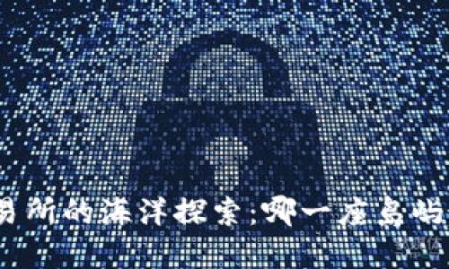 : 区块链交易所的海洋探索：哪一座岛屿最值得一泊?