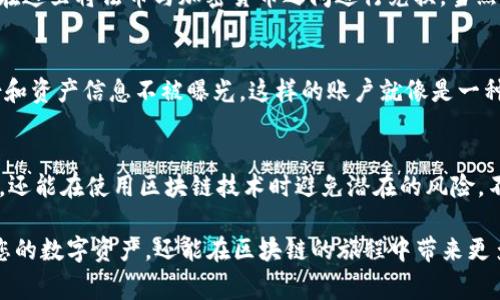 区块链技术因其去中心化、安全性和透明性而被广泛应用。在区块链中，账号概念是了解与使用该技术的基础。下面是一些常见的区块链账号类型及其各自的特点：

1. 公钥与私钥对
在区块链系统中，账号通常由一对密钥组成：公钥和私钥。公钥就像是你的邮箱地址，任何人都可以用它向你发送信息；而私钥则像是你的邮箱密码，只有你自己能够使用它来访问和控制邮箱里的内容。对于用户而言，这是保护数字资产的关键。失去私钥，就意味着失去对账号中所有资产的控制权。

2. 钱包地址
钱包地址是用户在区块链网络中用于接收和发送加密货币的地址。可以把钱包地址想象成你的银行账户号码，其他人需要通过这个号码来向你转账。钱包地址通常是公钥的哈希值，具有一定的规律和格式，不同的区块链其地址格式也各不相同。

3. 中心化与去中心化账户
在区块链应用中，用户账户可以分为中心化账户和去中心化账户。中心化账户就像传统银行账户，所有信息都存储在一个中心化的服务器上，账户安全性依赖于机构的管理。而去中心化账户则完全由用户自己控制，不依赖任何中介机构，所有信息存储在区块链上。去中心化账户的安全性更高，但同时对用户自身的管理能力要求也更高。

4. 交易所账户
在数字货币的世界中，交易所账户随处可见， 几乎每个参与交易的用户都会在某个交易所开设一个账户。它就像是一个货币兑换中心，用户可以在这里将法币与加密货币之间进行兑换。当然，这种账户的缺点在于大部分交易所都是中心化的，对用户隐私和资产安全具备一定的风险。

5. 匿名账户
一些区块链网络（如Monero和Zcash）着重强调用户的隐私保护，支持匿名账户。这些账户不仅可以隐藏交易方和交易金额，还能确保用户的身份和资产信息不被曝光。这样的账户就像是一种数字“隐身衣”，在保护隐私的同时，也引发了关于洗钱与诈骗的争议。

总结
区块链账号的类型多种多样，每一种都有其独特的特点和用途。在这个数字化的时代，了解这些不同的账户类型不仅能帮助用户更好地管理资产，还能在使用区块链技术时避免潜在的风险。不过，谁能保证在数字货币的世界中，蛇吞象的奇幻经历不会发生呢？

以上内容希望能帮助您更好地理解区块链技术中的不同账号类型。不同的账号类型在实际应用中都有其价值，选择合适的账号类型不仅能保护您的数字资产，还能在区块链的旅程中带来更多乐趣。