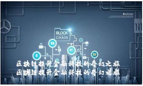 区块链提升金融科技的奇幻之旅  
区块链提升金融科技的奇幻之旅