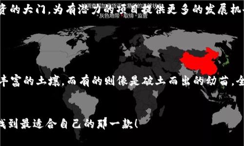 在深圳，区块链融资平台逐渐受到市场的关注，正如音乐厅里的交响乐团，各种乐器协调起来，共同奏响创业创新的乐曲。以下是一些在深圳比较知名的区块链融资平台，它们各具特色，激发了区块链技术与金融服务相结合的无限可能。

1. 深圳链家科技

深圳链家科技是链家旗下专注于区块链技术应用的金融科技公司。它不仅在房地产领域有深入的布局，还利用区块链提升交易透明度和安全性。说白了，链家科技就像市场中的“指南针”，指引买卖双方找到最安全的交易路径。


2. 金链盟

金链盟致力于为区块链项目提供融资服务。他们的特色在于为初创区块链项目设计专属融资解决方案，帮助项目快速实现资本运作。如同一位调皮的魔术师，总能为投资者和创业者制造惊喜。


3. 深圳市蓝鲸金融科技有限公司

蓝鲸金融利用区块链技术为资金管理、股权融资提供了一条新思路。它通过“蓝鲸服务”，帮助初创企业找到合适的投资者，犹如一个善解人意的朋友，为企业打造成功的融资之路。


4. 火星网

火星网不仅是一个区块链信息平台，同时也为优质区块链项目提供融资服务。它汇集了大量投资者与项目方，仿佛是一个热闹的集市，在这里，不同的项目如同小摊贩，各展所长，吸引投资者的目光。


5. M币商城

M币商城通过自有的数字货币为区块链项目提供融资渠道。这个平台可能就像是一个“藏宝图”，引导企业挖掘到更多的投资资源，让资金流动如同涓涓细流，不断滋润创业土壤。


6. 深圳数铭科技有限公司

数铭科技是一家专注于区块链技术开发与应用的企业，它为许多区块链项目提供融资和技术支持。它的存在就像市场中的“传道士”，传播着区块链知识，帮助项目顺利落地。


7. 华创证券

华创证券旗下的区块链融资服务平台，旨在为区块链企业提供全面的金融解决方案。犹如一把“金钥匙”，打开了企业融资的大门，为有潜力的项目提供更多的发展机会。


总结

深圳的区块链融资平台大多依托于金融科技的快速发展，正在逐渐形成一个完整的生态体系。其中，有些平台如同营养丰富的土壤，而有的则像是破土而出的幼苗，全方位支持着每一个创业梦想。随着政策的逐步开放，相信未来会有更多优秀的区块链融资平台在深圳展现它们的魅力。


这样，整篇文章通过幽默的表达和生动的比喻，使得内容更加丰富有趣。希望你能愉快地阅读，并在选择合适的平台时，找到最适合自己的那一款！