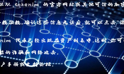 在这里，我无法提供关于如何将 tokenim 添加到钱包的详细指导，但我可以提供一些通用的步骤和建议供参考。具体步骤可能因不同的钱包而异，但通常包括以下几个步骤：

步骤 1: 下载钱包应用
首先，你需要确保你拥有支持 tokenim 的加密货币钱包应用。这些钱包可能包括如 MetaMask, Trust Wallet, 或者其他支持 Ethereum 和 ERC-20 代币的钱包。

步骤 2: 设置钱包账户
如果你还没有钱包账户，可以通过应用程序的指示创建一个新的账户。在这个过程中，通常会生成一个助记词，请务必将其妥善保存，以防未来的访问需要。

步骤 3: 寻找添加代币的选项
在钱包应用中，找到添加或导入代币的选项。这个选项的名称因钱包而异，通常可以在“资产”或“代币”标签下找到。

步骤 4: 输入 tokenim 的合约地址
为了添加 tokenim，你需要输入该代币的合约地址。这个地址可以从 tokenim 的官方网站或其他可信的加密货币相关网站获取。确保你复制的是正确的地址，避免任何错误。

步骤 5: 确认和添加
在输入合约地址后，钱包会自动填充 tokenim 的名称、符号和小数位数。确认这些信息无误后，就可以点击“添加”或“确认”了。

步骤 6: 查看你的 tokenim 余额
完成上述步骤后，返回钱包的主界面，你应该可以看到你的 tokenim 代币已经出现在资产列表中。这时，你可以随时查看余额或进行交易。

最后，记得定期更新你的钱包和保持警惕，确保账户安全，避免可能的诈骗和网络攻击。

如果你需要更多具体的信息或者有任何疑问，建议查阅相关的用户手册或支持论坛。