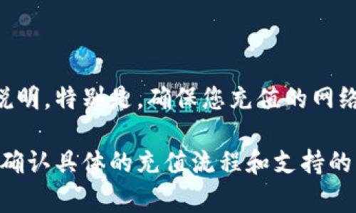 Tokenim 是一个数字资产交易平台，通常支持多种加密货币的交易。如果您想了解是否可以通过 Tokenim 充值 USDT（泰达币），您需要查看平台的官方网站或官方公告以获得最新的信息。

一般来说，大部分加密货币交易平台都会支持 USDT 的充值。如果 Tokenim 支持 USDT 充值，您可以在账号中找到相关的充值地址和步骤。这里有一般步骤可以参考：

如何在 Tokenim 中充值 USDT
1. 登录您的 Tokenim 账户。
2. 找到“资产”或“钱包”选项。
3. 在资产列表中选择 USDT。
4. 点击“充值”或“存款”，您将看到生成的 USDT 地址。
5. 使用其他钱包或交易所将 USDT 发送到该地址。
6. 等待充值确认，通常会在几分钟内完成。

请确保在进行任何操作之前，您已经仔细阅读了 Tokenim 的相关规定和费用说明。特别是，确保您充值的网络与指定地址的网络匹配，以避免任何损失。

总的来说，建议您访问 Tokenim 的官方网站或与他们的客户支持团队联系，以确认具体的充值流程和支持的币种信息。