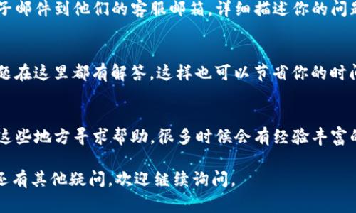 联系Tokenim客服通常有几种常用的方法。以下是一些建议，帮助你快速找到和联系Tokenim客服：

### 1. 官方网站
访问Tokenim的官方网站。在网站的底部或联系页面，通常会有客服联系方式，包括邮箱和电话等。

### 2. 在线客服
许多加密货币平台都有在线客服功能，可以通过网站的聊天窗口直接与客服人员进行交流。留意页面右下角是否有在线咨询的选项。

### 3. 社交媒体
Check Tokenim的社交媒体账号，例如Twitter、Facebook、Telegram等，通常可以通过这些平台联系到他们的客服团队，或获取最新信息和公告。

### 4. 邮件联系
如果你在网站上找不到直接的聊天支持，可以尝试发送电子邮件到他们的客服邮箱，详细描述你的问题。一般来说，公司的回复时间会在他们的官方网站上说明。

### 5. 常见问题解答（FAQ）
在联系之前，建议先查看Tokenim的FAQ部分，很多常见问题在这里都有解答，这样也可以节省你的时间。

### 6. 社区论坛
一些用户在币圈论坛或者社区中会提供经验，可以考虑在这些地方寻求帮助，很多时候会有经验丰富的用户给予建议。

希望这些方法能帮助你顺利联系到Tokenim的客服！如果还有其他疑问，欢迎继续询问。