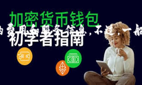 关于Tokenim的收费具体信息，建议您直接访问Tokenim的官方网站或联系他们的客服，以获取最准确和最新的费用和服务信息。不过，一般来说，任何与区块链、数字资产或相关服务相关的收费，通常会根据不同的服务类型、交易量和使用情况来定价。

如果您有兴趣，我可以提供一些关于如何选择区块链服务或理解相关费用的建议。请让我知道！