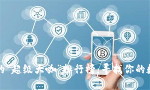 区块链平台的“超级大咖”排行榜：寻找你的数字价值之旅