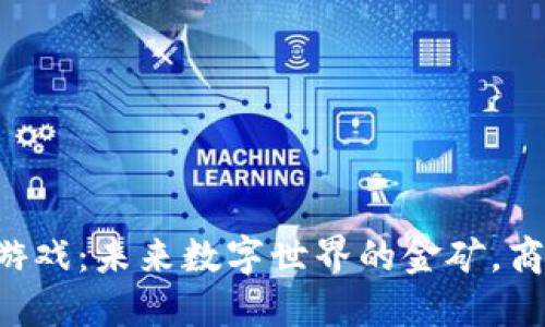 区块链游戏：未来数字世界的金矿，商机无限！