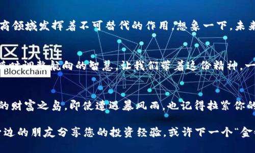 电商投资区块链平台：数字时代的金融新宠，像金银岛一样，让您发现财富宝藏

电商, 区块链, 投资平台, 财富管理/guanjianci

什么是电商投资区块链平台？
在当今数字时代，投资的方式和渠道发生了巨大的变革。就如同探索神秘的“金银岛”，电商投资区块链平台为投资者提供了一个新的“财富藏宝图”。简单来说，电商投资区块链平台是利用区块链技术，将电商与投资结合的平台。它不仅提供了商品交易的机制，还融合了数字货币的特性，为用户带来了更多投资机会和灵活性。

区块链的魅力，像魔法一样吸引人
区块链技术的魅力在于它的透明、去中心化和安全性。想象一下，您在购买某件商品时，所有的交易记录都像在阳光下闪烁的钻石，清晰可见，无需担心黑幕交易的问题。这种特性使得电商投资区块链平台在安全性上获得了更高的信任度，谁还没点小烦恼呢？尤其是在投资上，透明性是真金白银的保障。

电商投资区块链平台的现状
市场上已经涌现出许多电商投资区块链平台，像大海捞针一样，有些平台如晨曦般耀眼，有些则隐匿在波涛之下。以下是一些值得关注的平台：
ul
    listrongWeShop/strong：这个平台就像是电商世界的“巴哈马”，因为它的社区模式让每一位用户都能参与互动，通过评论和分享来获得奖励。/li
    listrongOrigin Protocol/strong：如同一位老道的藏宝图绘制者，Origin Protocol为电商商家提供了一种简单的方式，将区块链的优势注入到他们的电商网站中。/li
    listrongOpenBazaar/strong：站在去中心化的浪尖，OpenBazaar通过提供P2P交易的方式，打破了传统电商对中介的依赖，让买卖双方如同在热闹的集市上自由交易。/li
    listrongBitBay/strong：这个平台可谓是“武林高手”，因为它集成了多种功能，用户可以在这里进行商品交易、投资以及参与拍卖，真是任你遨游于投资的海洋。/li
/ul

投资区块链的原则，不可不知
在面对区块链投资时，遵循一定的原则是十分必要的。就像航海中必须有指南针一样，以下几点是您不可忽视的：
ul
    listrong对项目进行尽职调查/strong：怎么能在投资前不做功课呢？仔细甄别每个平台的背景、发展历程和团队成员，确保不是一个过气的“黑暗骑士”。/li
    listrong分散投资/strong：犹如一位智慧的投资者，投资不应只盯着一棵树，而要把钱撒向不同的资产，就像船只在海上航行时要有多条航线。/li
    listrong保持冷静，勿盲目追涨/strong：市场波动如大浪潮，保持冷静才是船长的智慧。切勿在涨势如虹时盲目追随，要时刻保持理性。/li
/ul

未来的趋势，电商与区块链的结缘
随着数字经济的发展，电商与区块链的结合将会更加紧密。无论是降低交易成本、提升用户体验还是保证交易的安全性，区块链将继续在电商领域发挥着不可替代的作用。想象一下，未来购物时，您只需用数字货币一扫而就，可享受高效、便捷的购物体验，是不是像电影《未来战士》里的高科技购物？

小结：投资要谨慎，但不妨大胆探索
在不断发展的电商投资区块链平台中，我们要勇于探索，合理投资，理智消费。就像一个合格的探险者，既要有闯荡新世界的勇气，又要具备随时调整航向的智慧。让我们带着这份精神，一起在数字化的海洋中寻找财富的宝藏吧！

最后的寄语
在这条探索之路上，我们每个人都是船长，掌握着自己的航向与命运。希望这篇文章能成为您在投资旅程中的“指南针”，带您找到属于自己的财富之岛。即使遭遇暴风雨，也记得拉紧你的安全带，保持欢乐的心态，毕竟投资的趣味，正是在于不断学习与挑战未知的过程！ 

当然，随着科技的不断进步，电商投资区块链平台将持续演变，成为更多投资者青睐的财富管理工具。在探索未来投资机会的同时，不妨与身边的朋友分享您的投资经验，或许下一个“金银岛”就会在你们的交流中浮现。