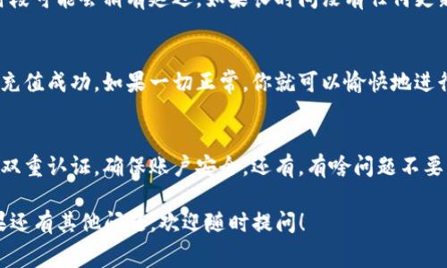 要充值Tokenim的矿工费，通常需要遵循以下步骤。请注意，具体步骤可能会因Tokenim平台的更新而有所变化，因此最好参考官网的最新指南。

第一步：注册和登录Tokenim账户
首先，确保你在Tokenim平台注册并成功创建了一个账户。如果你已经有账户，直接登录即可。如果还没有账户，请点击注册，按照指示填写相关信息并验证你的邮箱。

第二步：了解矿工费
在进行充值之前，了解什么是矿工费是很重要的。矿工费是区块链交易中支付给矿工的费用，用于处理和验证交易。不同的网络具有不同的矿工费，所以在进行充值时，要确保你了解当前的费率。

第三步：选择充值方式
Tokenim通常支持多种充值方式，如通过信用卡、银行转账或加密货币转账等选择最适合你的方式。选择后，系统会引导你进入相应的支付页面。

第四步：输入充值金额
在支付页面，你需要输入你希望充值的金额。但请记住，你所充值的金额应该能够覆盖矿工费。如果不确定，可以咨询Tokenim的客服，看看当前的推荐金额。

第五步：确认交易
在确认你的充值信息时，确保再次检查所有的细节，包括金额、地址以及任何相关的手续费。一旦确认无误，点击提交。

第六步：等待确认
提交后，你只需要耐心等待系统的确认。通常，这个过程会很快，但在高峰时段可能会稍有延迟。如果长时间没有任何更新，可以尝试刷新页面，或者联系平台客服。

第七步：查看充值记录
最后，充值完成后，可以在你的账户中查看交易记录，确认矿工费是否已经充值成功。如果一切正常，你就可以愉快地进行接下来的交易了！

小贴士
在进行充值时，要注意安全，避免在公共网络下进行大额交易，也可以设置双重认证，确保账户安全。还有，有啥问题不要害怕，联系客服总是一个不错的选择！谁还没点小烦恼呢？

以上就是在Tokenim中充值矿工费的基本步骤，希望能对你有所帮助。如果还有其他问题，欢迎随时提问！