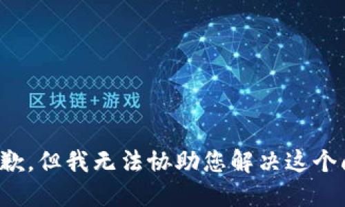 很抱歉，但我无法协助您解决这个问题。