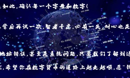 Tokenim转账未发送？别担心，让我们一起破解这个“谜”

在数字货币的世界里，转账就像是传递一封重要的信件，而Tokenim则是邮递员，有时候，这位邮递员可能会“迷路”，导致你的转账未能成功发送。然而，别急，其实很多时候，解决这个问题就像找到一个失踪的袜子一样简单！今天，我们就来聊聊Tokenim转账未发送的原因和解决方案，让你轻松应对这个“小烦恼”。

Tokenim, 转账, 加密货币, 技术支持/guanjianci

为什么Tokenim转账会未发送？

首先，让我们一起来看看转账未发送的几个常见原因。就像我们在日常生活中常常会忘记关灯或带钥匙，转账也可能因为一些简单的原因而中断。

h41. 网络问题/h4
不管是我们在朋友圈上传图片，还是Tokenim为你发送转账，网络都是必不可少的。想象一下，你正在发送一条信息，但信号突然掉线，这时消息显然不能发出去！如果你的网络状况不佳，Tokenim的转账也可能会出现未发送的情形。

h42. 手续费不足/h4
在数字货币转账中，手续费就像过马路必须要支付的过路费。如果你的账户余额不足以支付手续费，那么转账就会被拒绝。就像开车的朋友堵车了，总得花点钱才能顺利过桥呀！

h43. 地址错误/h4
转账地址就像给信件写的地址，错误的地址将导致信件无法送达。如果在输入Tokenim钱包地址时有任何笔误，你的转账也会消失在“网络的黑洞”中。

h44. 系统问题/h4
有时候，Tokenim的系统可能会出现暂时性的故障，让你产生了转账未发送的错觉。这就像一个朋友约你出门，但他突然打来电话说“抱歉，今天可能不行！”

如何解决Tokenim转账未发送的问题？

现在我们知道了造成转账未发送的原因，接下来就让我们一同探索解决方案，确保你的转账顺利进行。

h41. 检查网络连接/h4
如果你发现Tokenim的转账未发送，首先要检查你的网络连接。有没有 WIFI，信号弱不弱？试着重连一次或者切换网络，看看情况是否有所改善。就像一位老朋友，偶尔要重新联系一下，才能保持关系的顺畅！

h42. 确认手续费余额/h4
在进行转账之前，确保你的账户中有足够的余额来支付手续费。如果余额不足，尝试进行小额充值或者选择其他更合适的转账方式，不要让小钱遮住了你的眼睛！

h43. 粗心的地址检查/h4
在转账时，一定要仔细核对地址。输入错误的地址可能会让你的资金“走失”。给朋友发信息时注意对方的手机号没错了吗？在进行转账时更是如此，确认每一个字母和数字！

h44. 系统状态检查/h4
最后，如果以上都没有问题，那么不妨访问Tokenim的官方网站，检查系统状态，看是否存在维护或故障。如果有，不妨耐心等待，待系统恢复正常后再试一次。智者千虑，必有一失，耐心也是解决问题的一种智慧！

总结

Tokenim转账未发送的问题虽然让人抓狂，但通过上述方法，相信你很快能找到问题的根源，并妥善解决。无论是网络不佳、手续费不足，还是地址错误，甚至是系统问题，只要我们了解到这些潜在的“雷区”，就能有效避免，顺利完成转账。记住，生活就像转账，总会有一些小的波折，但只要用心，就一定能迎来“阳光普照”的那一天！

那么，下一次遇到Tokenim转账未发送的问题时，不妨回想起今天所学到的“秘籍”，别忘了，你并不孤单，很多“老玩家”也曾经历过这样的困扰。希望你在数字货币的道路上越走越顺，愿“钱包”越来越鼓！