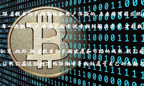 什么是区块链叠加游戏？

在当今科技飞速发展的时代，游戏不仅仅是娱乐的工具，更成为了人们互动、创造和经济交流的一种新形式。提到区块链，许多人可能会觉得它距离生活太远，像是高高在上的“科技巨人”；而提到叠加游戏，可能又会想到那些琳琅满目的方块、色彩鲜艳的场景。那么，当这两者结合在一起时，会碰撞出怎样的火花呢？

区块链叠加游戏，实际上是一种融合了区块链技术与叠加游戏的全新玩法。它如同将两颗闪耀的星星连在一起，形成了一种新的游戏生态系统，让玩家不仅可以尽情享受游戏的乐趣，还能够在其中拥有属于自己的“数字资产”。在这里，玩家的努力和成就会被真正记录在区块链上，确保其独立性和持久性。谁还没点小烦恼呢？来看看这款新鲜出炉的游戏是怎样运作的吧！

区块链与叠加游戏的完美结合

首先，我们得弄清楚叠加游戏的基本概念。叠加游戏通常是一种以简单易上手的玩法为主的游戏，比如《方块叠叠乐》。玩家通过合理安排方块的叠放来获得更高的分数，这其中考验的不仅是大脑的反应速度，还有空间的想象力。

而区块链技术，则是以去中心化的方式，为数据提供了安全性和透明度，让每个人都能共同维护这个数字世界的生态。将这两者结合，便形成了区块链叠加游戏。这种游戏中，玩家不仅仅是在操作一个虚拟的游戏角色，而是在玩转自己的数字资产。游戏的每一次操作、每一次得分，甚至是游戏内的交易，都有可能在区块链上留下“痕迹”，确保每一个玩家付出的努力都能得到记录和保护。

如何参与区块链叠加游戏？

想要参与这类游戏，首先你需要拥有一个数字钱包，这就像是你进入游戏世界的“通行证”。通过创建一个支持区块链的数字钱包，你可以管理自己的数字货币，以及游戏中获得的各种资产。接下来，寻找支持区块链叠加游戏的平台，下载相关的应用程序或客户端，便能开始你的游戏之旅。

在游戏中，玩家需要购买游戏内资产，比如独特的方块、建筑物，甚至是角色皮肤等。这些资产通常以NFT（非同质化代币）的形式存在，具有独特性和无法复制性，让你的游戏资产更具价值。而随着游戏的进行，玩家可以通过交易、升级等手段，不断增强自己的资产组合，实现财富的叠加，正如在叠加游戏中不断攀升得分一样。

区块链叠加游戏的玩法与优势

区块链叠加游戏的玩法相对简单，但却充满了策略性。玩家不仅要考虑如何获得更高的分数（或更强的资产），还要在交易中掌握市场动向，比如一些稀有资产或热门皮肤的价值波动。这种策略性让游戏不再只是单纯的娱乐，而是变成了一场关于智慧与财富的较量。

此外，区块链的属性保证了游戏的公平性和透明性。在传统游戏中，虚拟物品的所有权往往由游戏开发商决定，玩家可能会面临无法证明自己财产的局面。而在区块链叠加游戏中，每个人都可以随时追踪自己资产的来源与去向，确保自己是名副其实的“财富拥有者”。

市场现状与未来展望

据市场研究机构的数据显示，区块链叠加游戏的市场规模正在急剧增长，吸引了来自全球的关注。那些参与者不仅仅是为了娱乐，更是想通过这类游戏获得经济收益。随着技术的不断升级和用户体验的，未来将可能出现更多样化的玩法和更加丰富的游戏内容，继续吸引玩家的眼球。

当然，任何事物都有其利与弊。虽然区块链叠加游戏带来了全新的商业模式，但也暴露出了一些问题，如高昂的交易手续费、游戏内经济的不稳定等。然而，正如人生的每一次挑战，只有在不断尝试中找到解决方案，才能找到属于你的那条光明大道。

总结

区块链叠加游戏无疑是一种破局之作，其独特的玩法与经济模型为玩家提供了全新的体验。在这里，你不仅可以享受叠加游戏的乐趣，甚至能够在游戏中实现财富的积累。此外，随着技术的不断发展和市场的成熟，我们有理由相信，未来的区块链叠加游戏将更加多姿多彩，成为万人追捧的时尚潮流。

无论是喜欢单纯游戏乐趣的玩家，还是希望通过游戏获得经济收益的冒险家，区块链叠加游戏都 promises 的为你打开一扇全新的大门。快来加入这场游戏革命吧，让我们在这场数字化狂潮中寻找到属于自己的乐趣与财富！

区块链叠加游戏：在数字世界中叠加你的财富与乐趣！