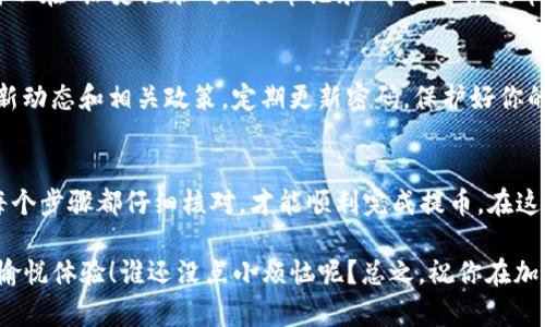 在Tokenim平台上提出币的步骤相对简单，但具体的操作可能会因平台界面更新而略有不同。以下是一个基础的流程指南，帮助你顺利进行币的提取。请确保在操作前，你已完成注册并验证了你的账户。

1. 登录你的Tokenim账户
首先，打开Tokenim的官方网站或应用，使用你的用户名和密码登录。如果你忘记了密码，可以通过平台提供的找回功能重置密码。

2. 确认钱包设置
在提币之前，你需要确认你的钱包地址设置是否正确。进入“钱包”或“资金管理”部分，确保你输入的地址是正确的、能接收你要提取的币种。如果你第一次提币，很多平台会要求你进行地址验证，以确保安全。

3. 选择要提取的币种
在你的资产页面，找到你想要提取的币种。通常在“资产”或“余额”部分，可以看到所有可用的币种列表。点击你想提取的币种，进入详情页面。

4. 输入提币数量
在选择的币种页面，找到提币的选项，输入你希望提取的数量。在此处也要注意平台的最低提币限制以及手续费，这些信息通常会在提币页面上显示。

5. 输入提币地址
在提币地址栏中，输入你之前确认的接收地址。一定要仔细检查这个地址，以免资金丢失。万一弄错，真是“手一抖，钱就没了”，那可是比遗失钱包还要心痛啊！

6. 确认提币信息
在提交提币请求之前，平台会提示你检查所有相关信息。确认币种、数量、提币地址和所需的手续费。我们一定要保持谨慎，毕竟“心急吃不了热豆腐”，一不小心就可能造成损失。

7. 完成身份验证（如有需要）
为了保护用户安全，Tokenim可能会要求你完成一些身份验证，比如输入短信验证码或APP验证。请按照提示操作，以顺利完成这一过程。

8. 提交申请
验证通过后，点击提交按钮。此时，你可能会看到一个提币申请的确认页面，提示你提币的进度信息。在这个过程中，耐心是关键，尽量不要频繁刷新页面，以免产生不必要的错误。

9. 等待提币到账
提交后，系统会处理你的请求，处理时间根据网络拥堵情况可能会有所不同。你可以在“历史记录”或“提币记录”中查看你提币的状态。有人说，等待的过程就像煮水，急也没用，还是慢慢等吧！

10. 点滴注意事项
完成提币后，建议你定期检查你的钱包，确保资产安全。同时，也要注意平台的最新动态和相关政策，定期更新密码，保护好你的账户信息。毕竟“防人之心不可无”，安全永远要放在第一位。

结语
提币的整个过程可能看似简单，但隐藏在其中的细节也容易被忽视。因此，确保每个步骤都仔细核对，才能顺利完成提币。在这个快速发展的加密货币行业中，保持警惕和谨慎将为你的资产保驾护航。

希望这些步骤能帮到你，让你在Tokenim平台上顺利提币，顺便收获一份小小的愉悦体验！谁还没点小烦恼呢？总之，祝你在加密货币的世界里，一路顺风！