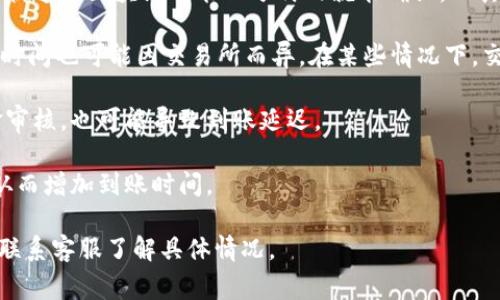 到账时间通常取决于交易所的政策和区块链的确认速度。一般来说，Tokenim的到账时间可能在几分钟到几天不等，具体取决于以下几个因素：

1. **区块链网络**：不同的区块链有不同的交易确认时间。一些快速的区块链可能几分钟内就能确认，而其他可能需要更长时间。

2. **交易所处理时间**：如果是在交易所购买的Tokenim，处理时间也可能因交易所而异。在某些情况下，交易可能会在几小时内完成，而其他交易所可能需要多日的时间。

3. **用户验证**：在某些情况下，如需要用户身份验证或者资金审核，也可能导致到账延迟。

4. **市场繁忙程度**：在高峰交易期间，系统可能会出现拥堵，从而增加到账时间。

如果您在购买后很长时间仍未到账，建议查看交易所的公告，或联系客服了解具体情况。