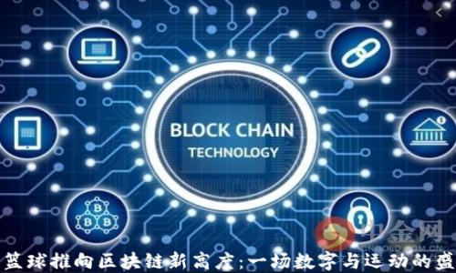 
将篮球推向区块链新高度：一场数字与运动的盛宴