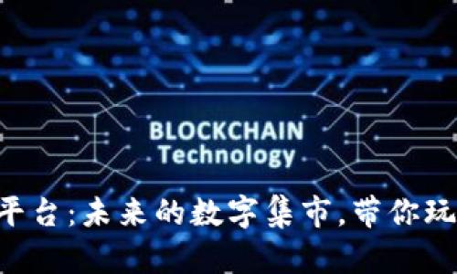 区块链价值平台：未来的数字集市，带你玩转财富之网！